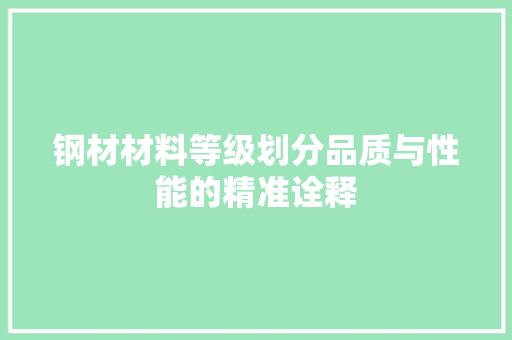 钢材材料等级划分品质与性能的精准诠释