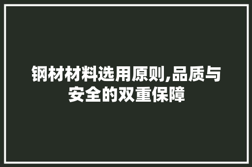 钢材材料选用原则,品质与安全的双重保障