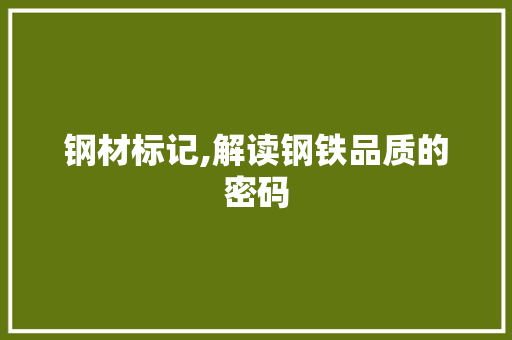 钢材标记,解读钢铁品质的密码