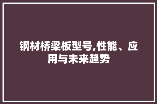 钢材桥梁板型号,性能、应用与未来趋势