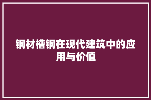 钢材槽钢在现代建筑中的应用与价值