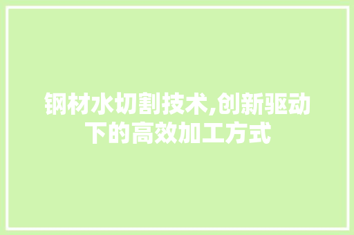 钢材水切割技术,创新驱动下的高效加工方式