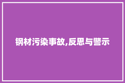 钢材污染事故,反思与警示
