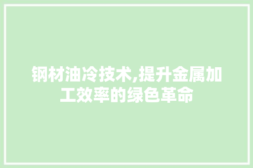 钢材油冷技术,提升金属加工效率的绿色革命
