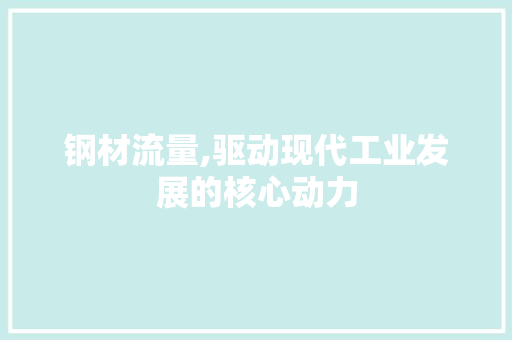 钢材流量,驱动现代工业发展的核心动力