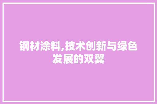 钢材涂料,技术创新与绿色发展的双翼