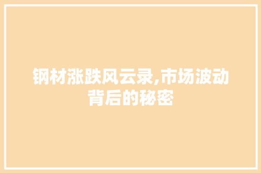 钢材涨跌风云录,市场波动背后的秘密