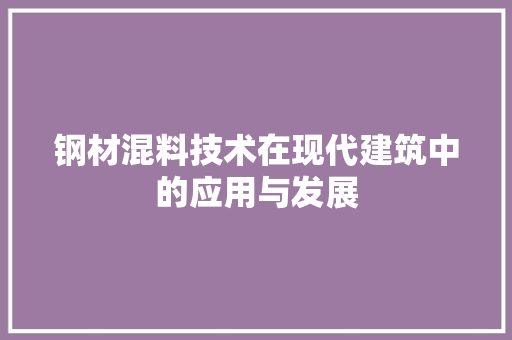 钢材混料技术在现代建筑中的应用与发展