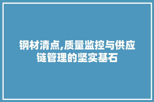 钢材清点,质量监控与供应链管理的坚实基石