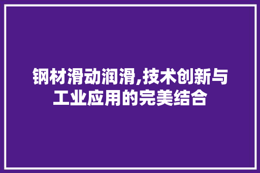 钢材滑动润滑,技术创新与工业应用的完美结合