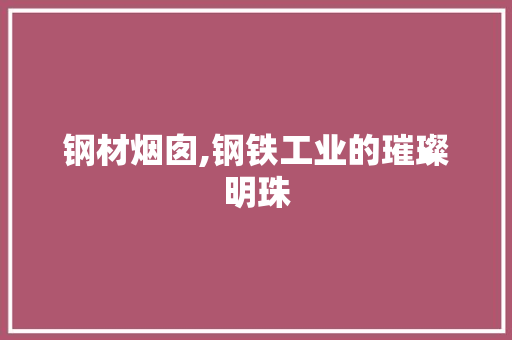 钢材烟囱,钢铁工业的璀璨明珠
