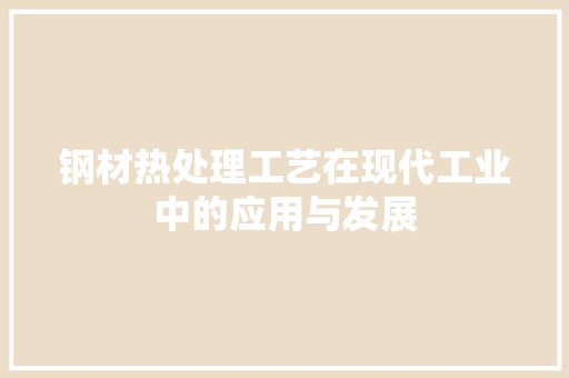 钢材热处理工艺在现代工业中的应用与发展