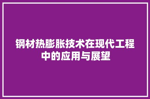 钢材热膨胀技术在现代工程中的应用与展望