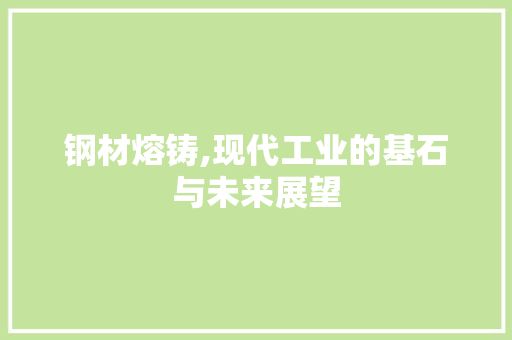 钢材熔铸,现代工业的基石与未来展望