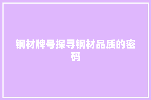 钢材牌号探寻钢材品质的密码