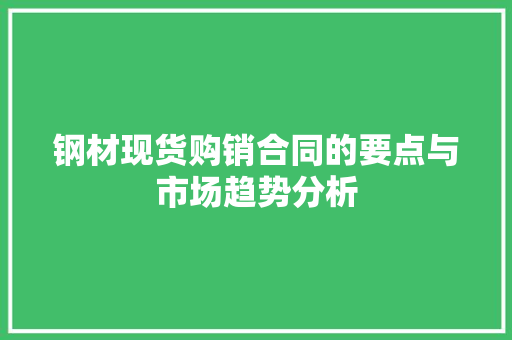 钢材现货购销合同的要点与市场趋势分析