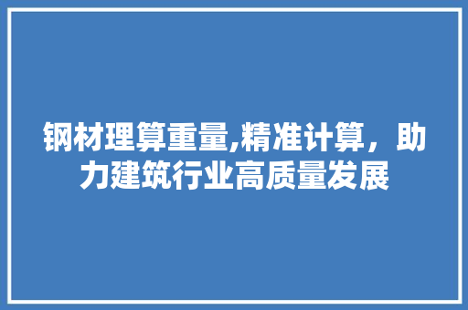 钢材理算重量,精准计算，助力建筑行业高质量发展
