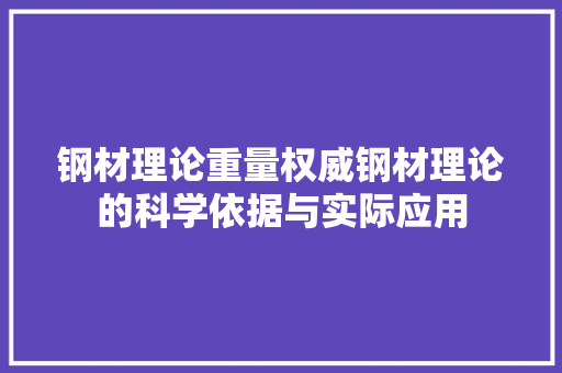 钢材理论重量权威钢材理论的科学依据与实际应用