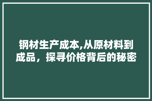 钢材生产成本,从原材料到成品，探寻价格背后的秘密