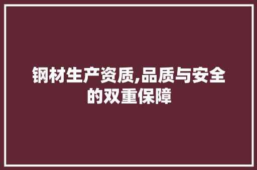 钢材生产资质,品质与安全的双重保障