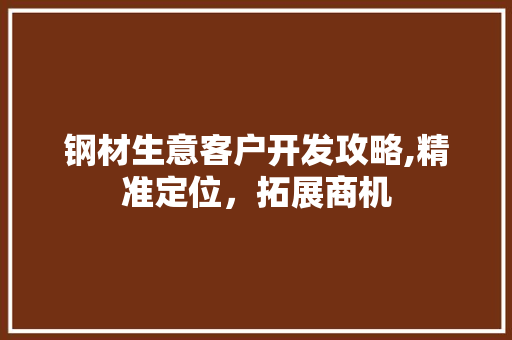 钢材生意客户开发攻略,精准定位，拓展商机