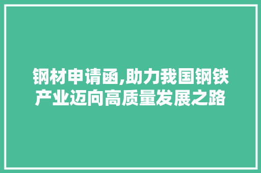 钢材申请函,助力我国钢铁产业迈向高质量发展之路