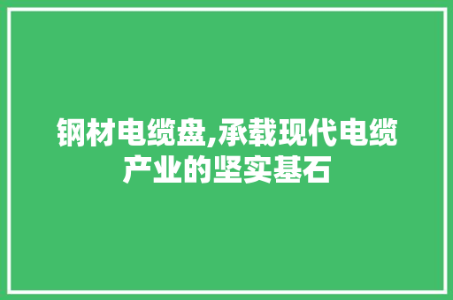 钢材电缆盘,承载现代电缆产业的坚实基石