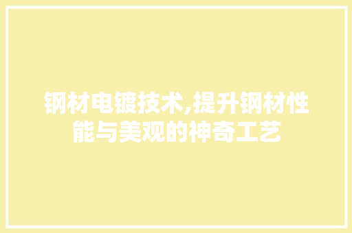 钢材电镀技术,提升钢材性能与美观的神奇工艺