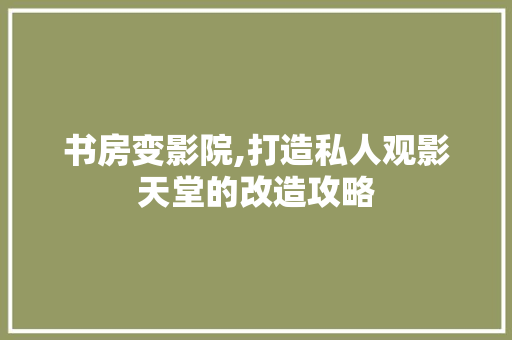 书房变影院,打造私人观影天堂的改造攻略