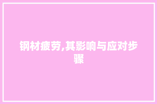 钢材疲劳,其影响与应对步骤
