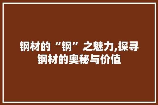 钢材的“钢”之魅力,探寻钢材的奥秘与价值