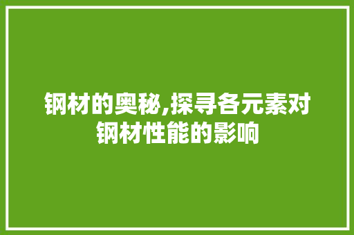 钢材的奥秘,探寻各元素对钢材性能的影响