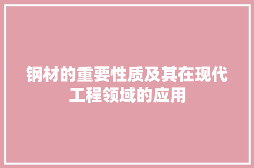 钢材的重要性质及其在现代工程领域的应用