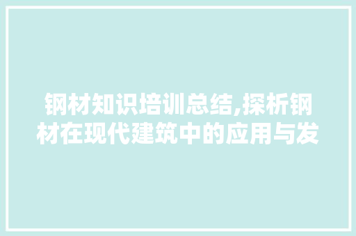 钢材知识培训总结,探析钢材在现代建筑中的应用与发展