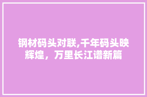 钢材码头对联,千年码头映辉煌，万里长江谱新篇