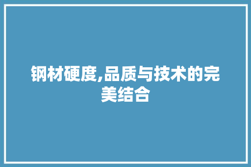 钢材硬度,品质与技术的完美结合