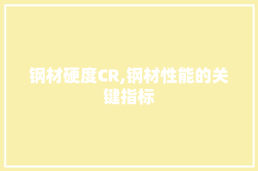 钢材硬度CR,钢材性能的关键指标