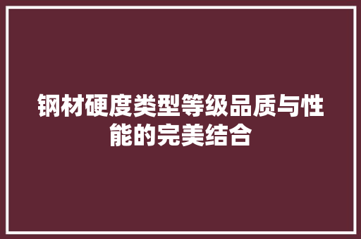 钢材硬度类型等级品质与性能的完美结合