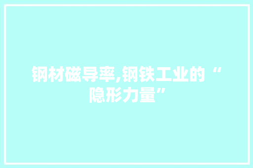 钢材磁导率,钢铁工业的“隐形力量”