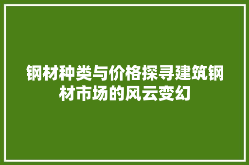 钢材种类与价格探寻建筑钢材市场的风云变幻