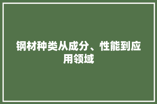 钢材种类从成分、性能到应用领域