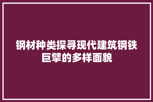 钢材种类探寻现代建筑钢铁巨擘的多样面貌