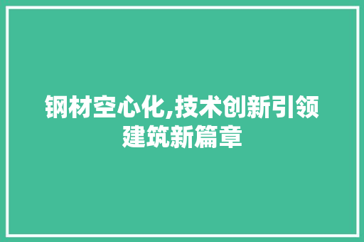 钢材空心化,技术创新引领建筑新篇章