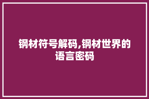 钢材符号解码,钢材世界的语言密码