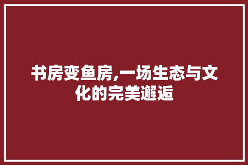 书房变鱼房,一场生态与文化的完美邂逅