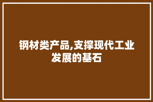 钢材类产品,支撑现代工业发展的基石