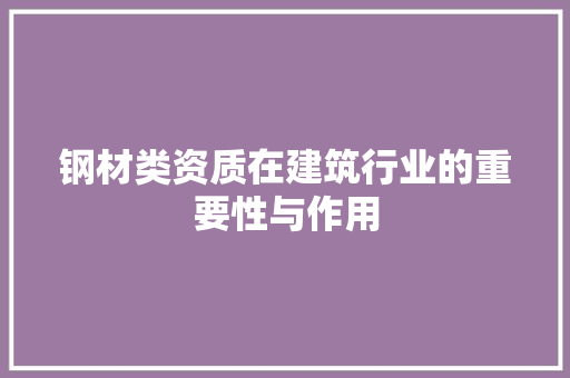 钢材类资质在建筑行业的重要性与作用