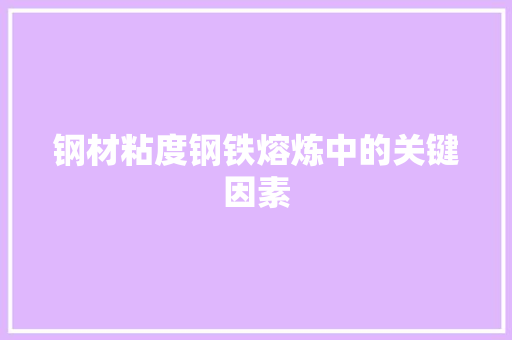 钢材粘度钢铁熔炼中的关键因素