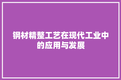 钢材精整工艺在现代工业中的应用与发展