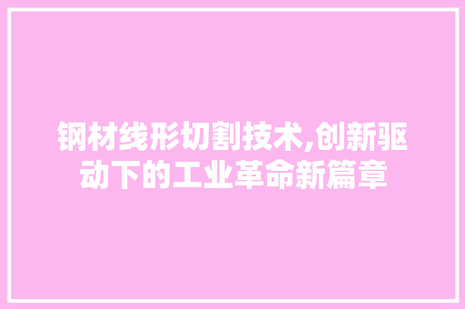 钢材线形切割技术,创新驱动下的工业革命新篇章